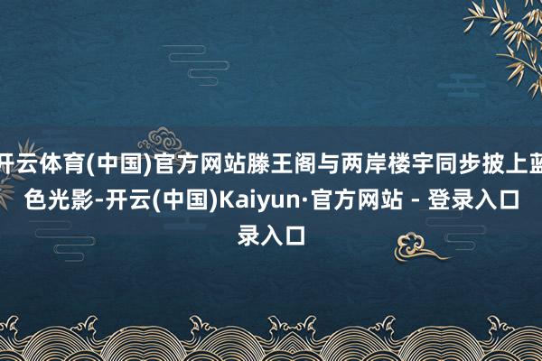 开云体育(中国)官方网站滕王阁与两岸楼宇同步披上蓝色光影-开云(中国)Kaiyun·官方网站 - 登录入口